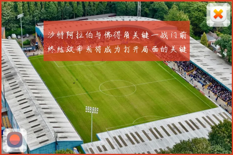 沙特阿拉伯与佛得角关键一战门前终结效率或将成为打开局面的关键