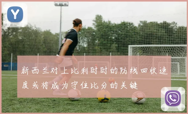 新西兰对上比利时时的防线回收速度或将成为守住比分的关键