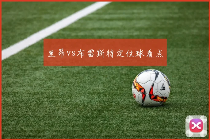 里昂vs布雷斯特定位球看点
