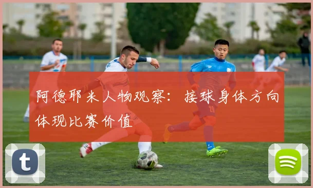 阿德耶米人物观察:接球身体方向体现比赛价值