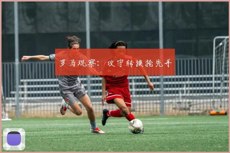 罗马观察：攻守转换抢先手