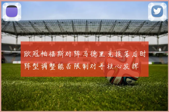 欧冠帕福斯对阵马德里竞技落后时阵型调整能否限制对手核心发挥