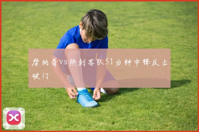 摩纳哥vs热刺客队51分钟中锋反击破门