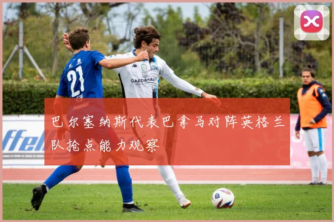 巴尔塞纳斯代表巴拿马对阵英格兰队抢点能力观察