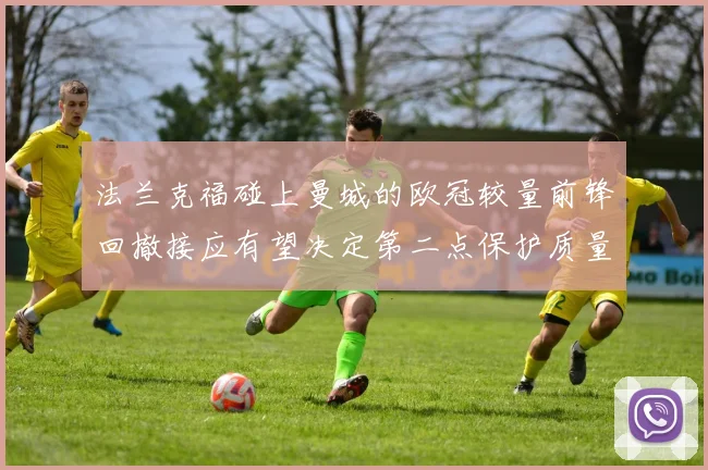 法兰克福碰上曼城的欧冠较量前锋回撤接应有望决定第二点保护质量