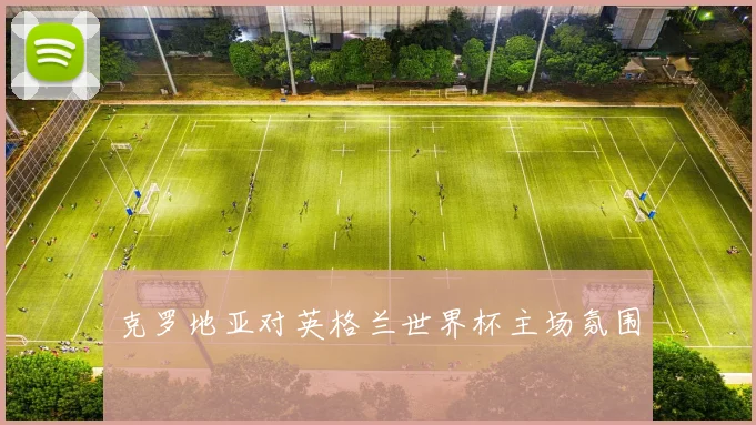 克罗地亚对英格兰世界杯主场氛围