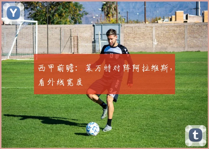 西甲前瞻:莱万特对阵阿拉维斯,看外线宽度