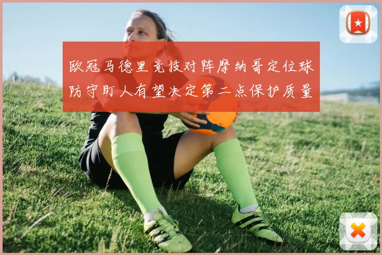 欧冠马德里竞技对阵摩纳哥定位球防守盯人有望决定第二点保护质量