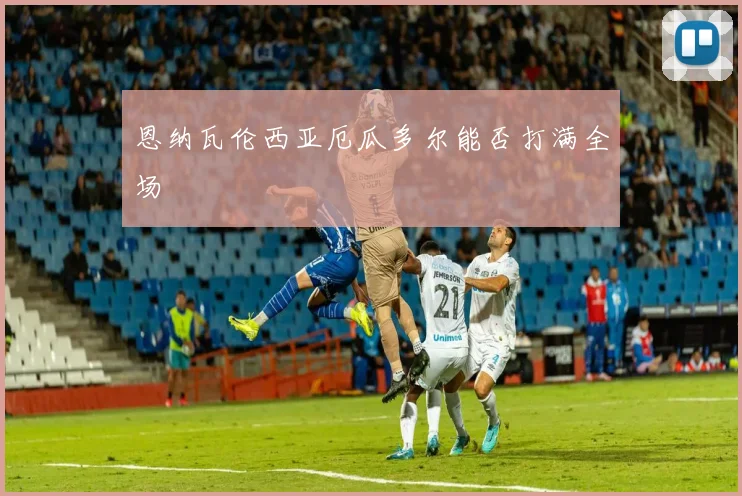 恩纳瓦伦西亚厄瓜多尔能否打满全场