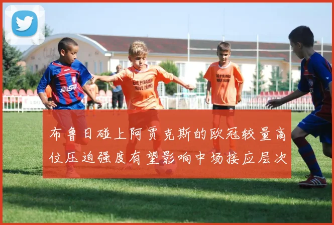 布鲁日碰上阿贾克斯的欧冠较量高位压迫强度有望影响中场接应层次