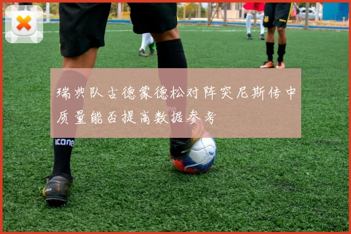 瑞典队古德蒙德松对阵突尼斯传中质量能否提高数据参考
