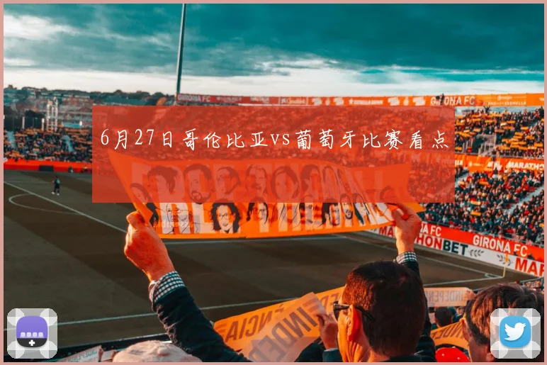 6月27日哥伦比亚vs葡萄牙比赛看点