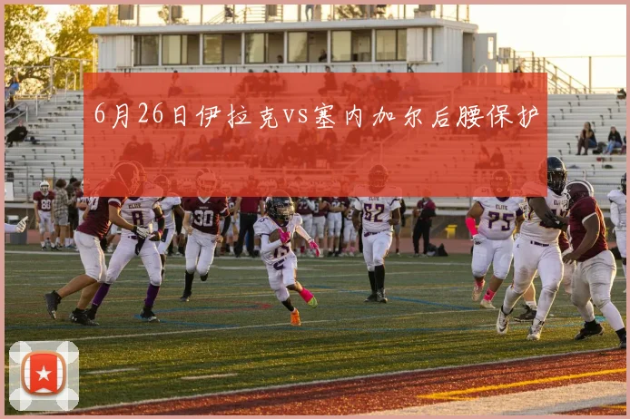 6月26日伊拉克vs塞内加尔后腰保护