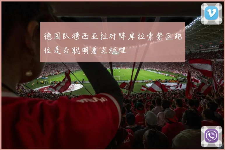 德国队穆西亚拉对阵库拉索禁区跑位是否聪明看点梳理