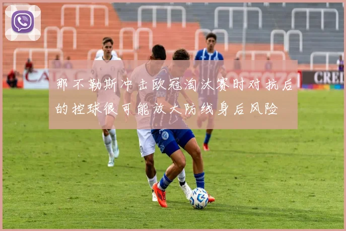 那不勒斯冲击欧冠淘汰赛时对抗后的控球很可能放大防线身后风险