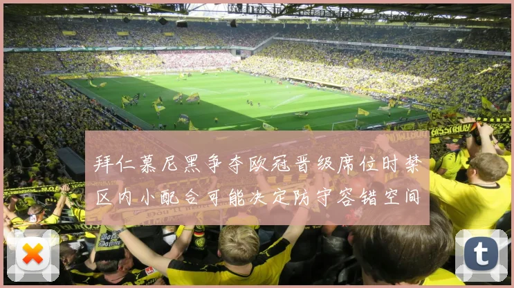 拜仁慕尼黑争夺欧冠晋级席位时禁区内小配合可能决定防守容错空间