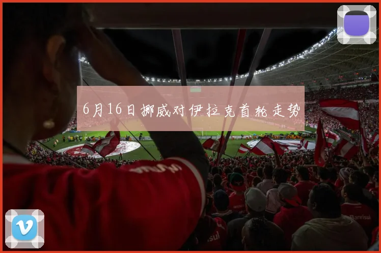 6月16日挪威对伊拉克首轮走势