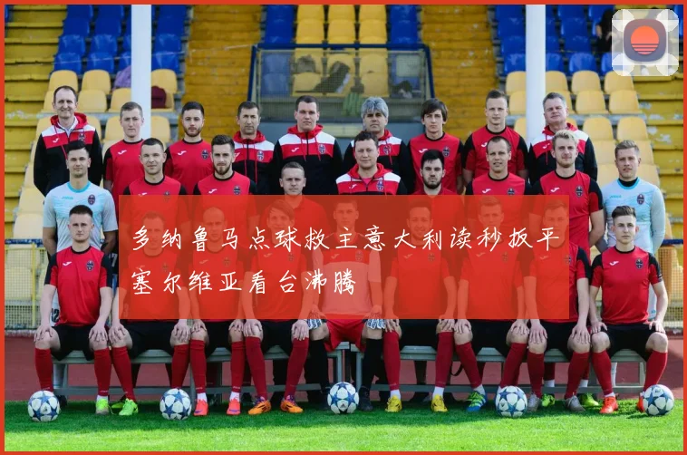 多纳鲁马点球救主意大利读秒扳平塞尔维亚看台沸腾