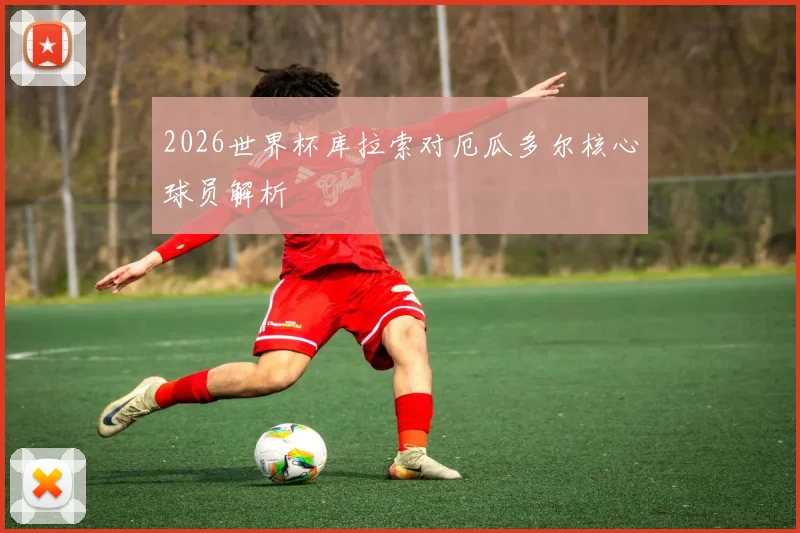 2026世界杯库拉索对厄瓜多尔核心球员解析